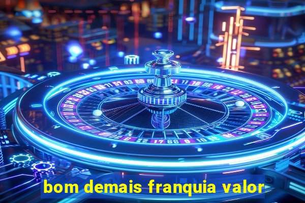 bom demais franquia valor